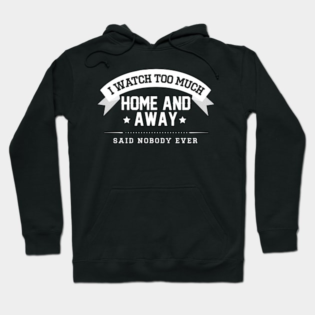 homeandaway i watch too much home and away Said nobody ever Hoodie by SATRIA BINTANG